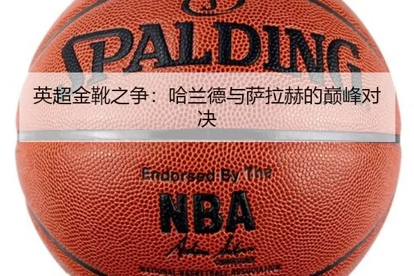 英超金靴之争：哈兰德与萨拉赫的巅峰对决