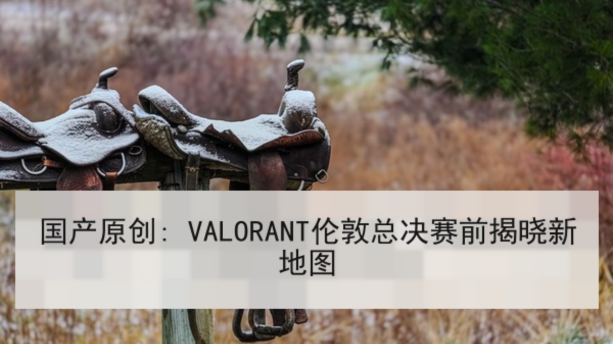 国产原创: VALORANT伦敦总决赛前揭晓新地图 国产原创: VALORANT伦敦总决赛前揭晓新地图