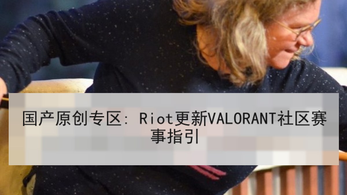 国产原创专区: Riot更新VALORANT社区赛事指引