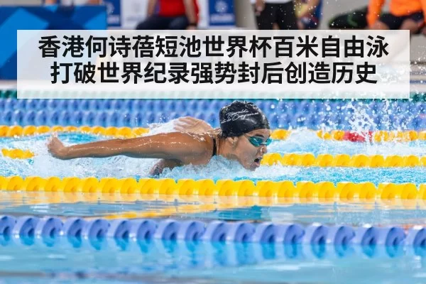 香港何诗蓓短池世界杯百米自由泳打破世界纪录强势封后创造历史