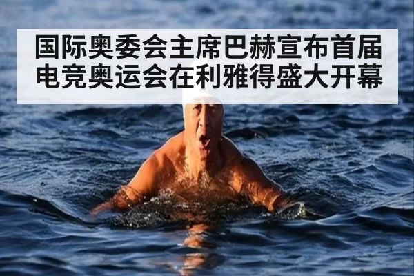 国际奥委会主席巴赫宣布首届电竞奥运会在利雅得盛大开幕