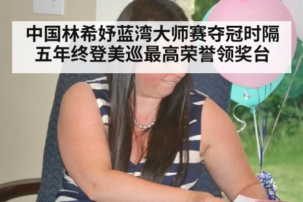 中国林希妤蓝湾大师赛夺冠时隔五年终登美巡最高荣誉领奖台