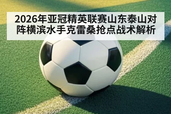 2026年亚冠精英联赛山东泰山对阵横滨水手克雷桑抢点战术解析